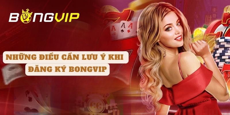 Những điều cần lưu ý khi đăng ký BONGVIP