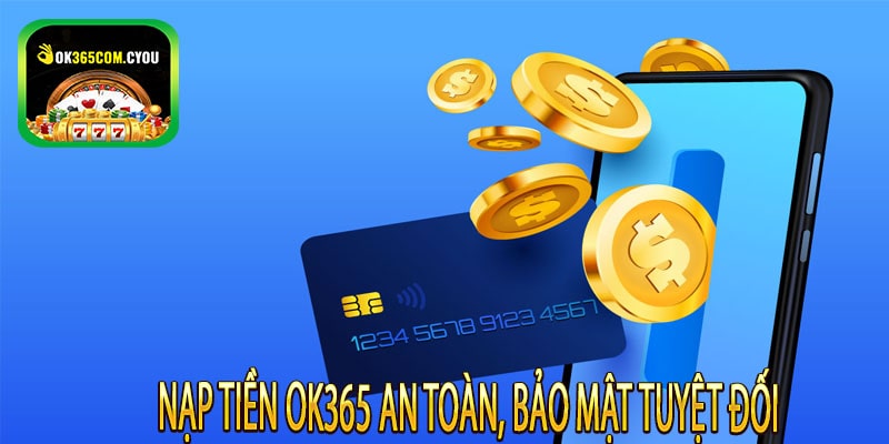 Nạp Tiền OK365 An Toàn, Bảo Mật Tuyệt Đối